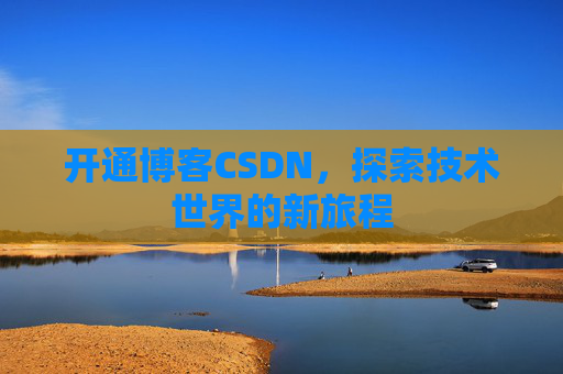 开通博客CSDN，探索技术世界的新旅程