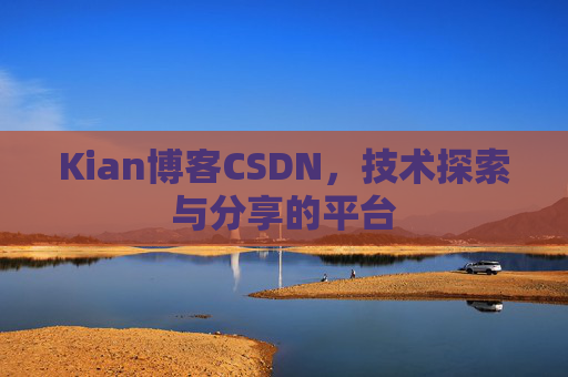 Kian博客CSDN，技术探索与分享的平台